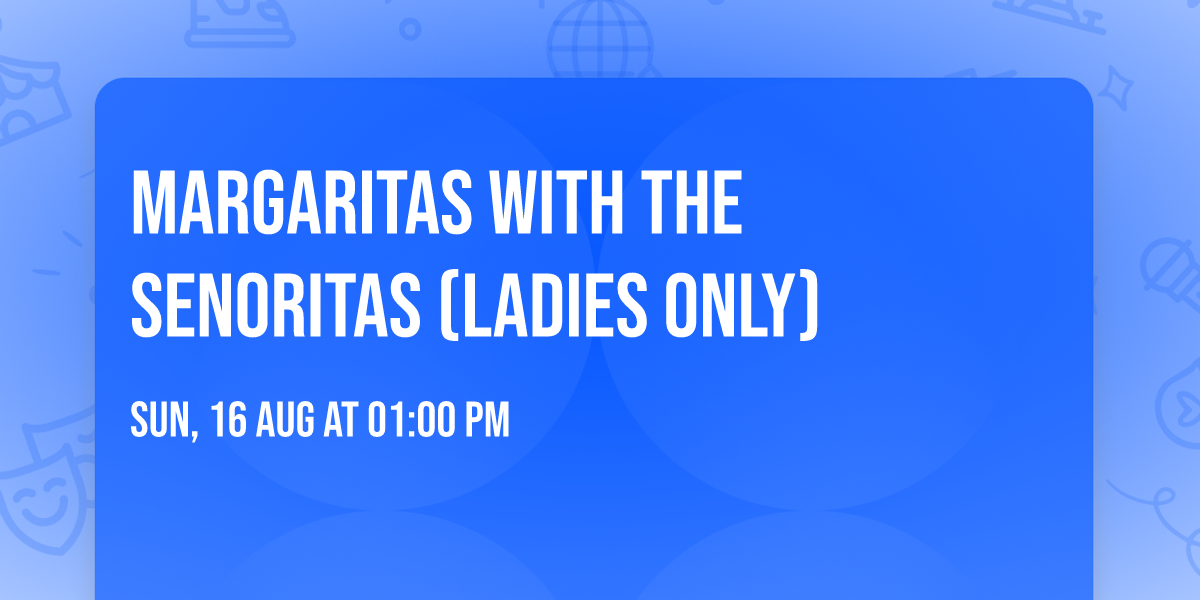 Margaritas with the Senoritas (Ladies only)