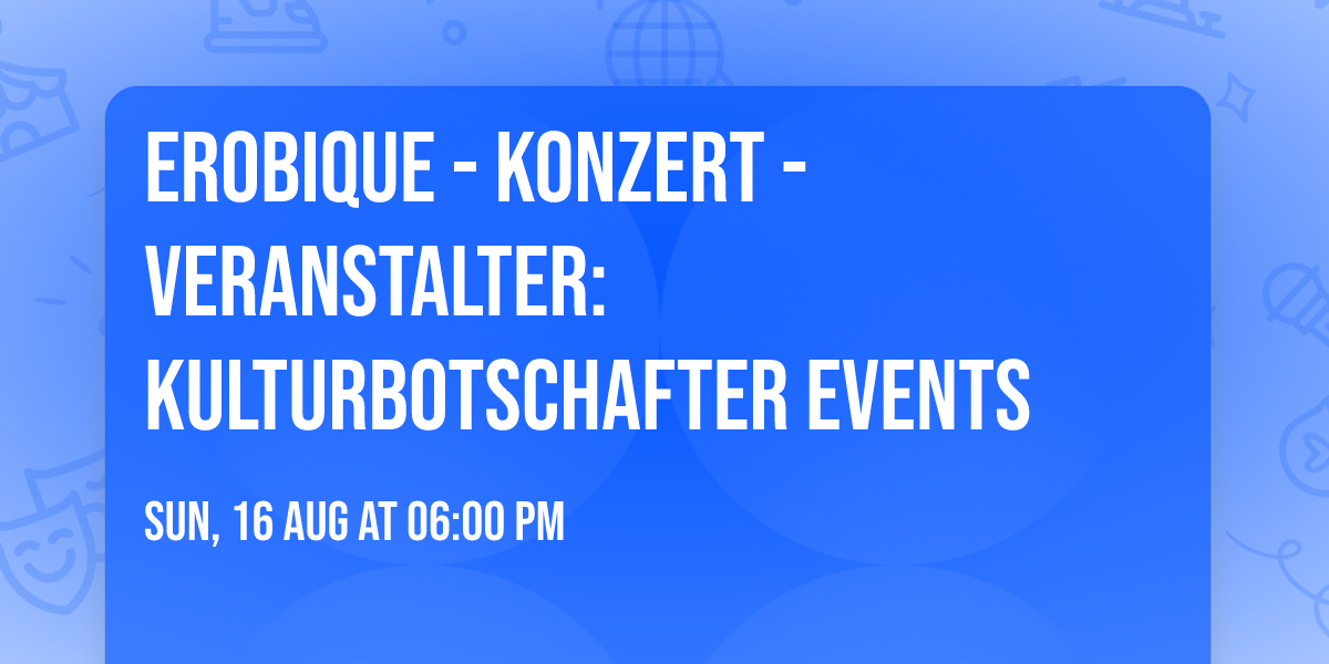 EROBIQUE - Konzert - Veranstalter: kulturbotschafter EVENTS
