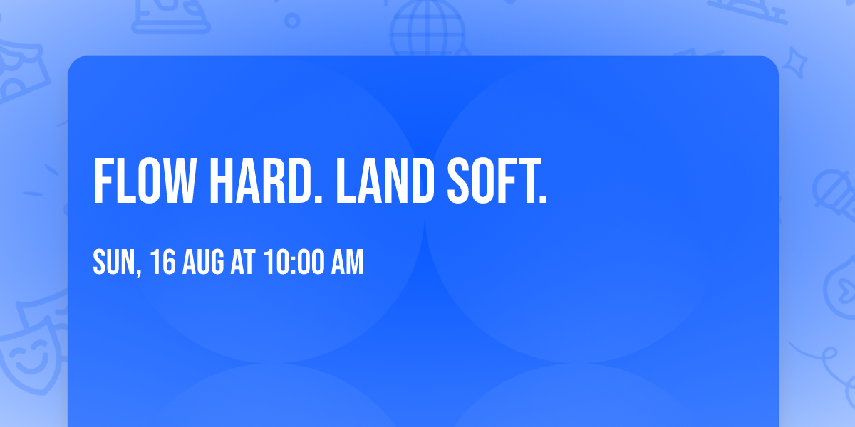 Flow Hard. Land Soft.