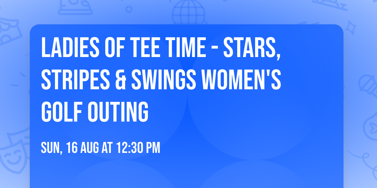 Ladies Of Tee Time -  Stars, Stripes & Swings Women's Golf Outing