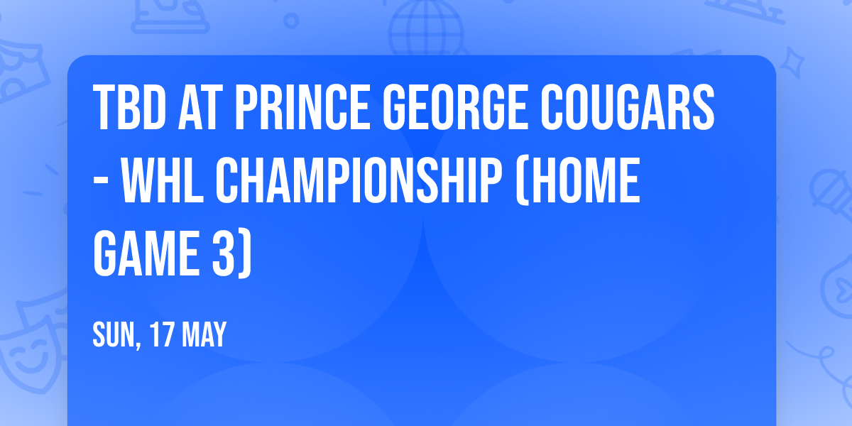 TBD at Prince George Cougars - WHL Championship (Home Game 3)