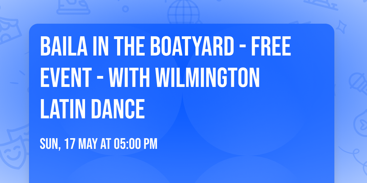Baila in The Boatyard - FREE EVENT - With Wilmington Latin Dance 