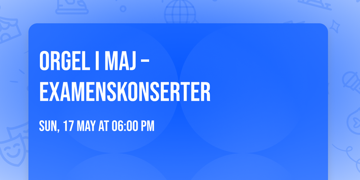 Orgel i maj \u2013 Examenskonserter