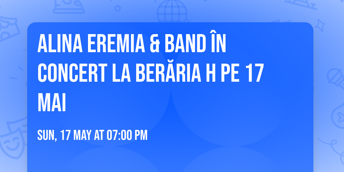 Alina Eremia & Band \u00een concert la Ber\u0103ria H pe 17 mai