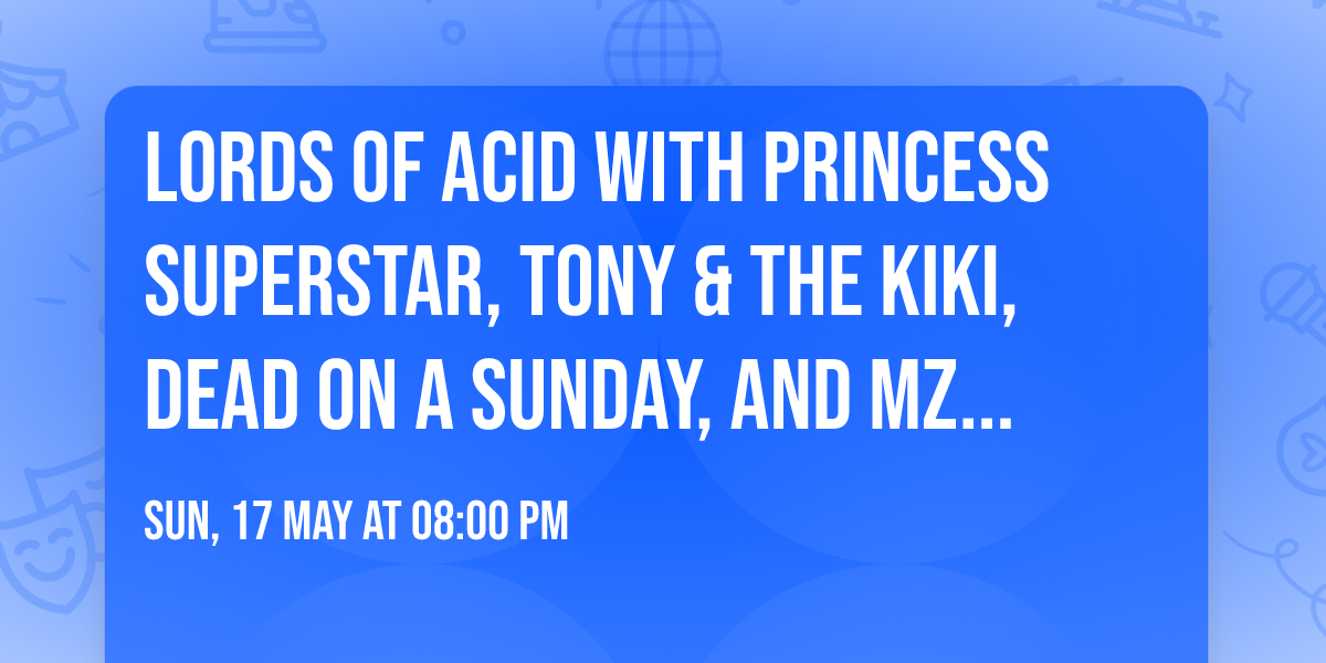 Lords Of Acid with Princess Superstar, Tony & The Kiki, Dead On A Sunday, and Mz Neon
