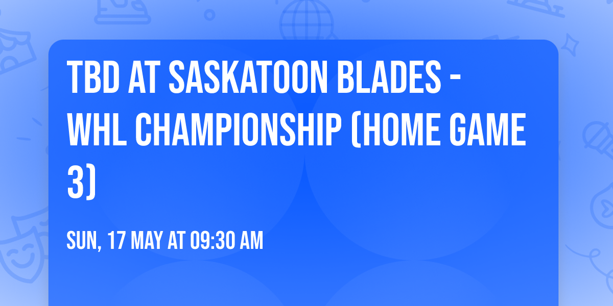 TBD at Saskatoon Blades - WHL Championship (Home Game 3)