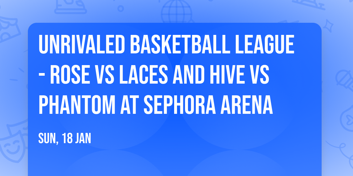 Unrivaled Basketball League - Rose vs Laces and Hive vs Phantom at Sephora Arena