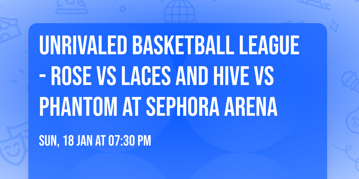 Unrivaled Basketball League - Rose vs Laces and Hive vs Phantom at Sephora Arena