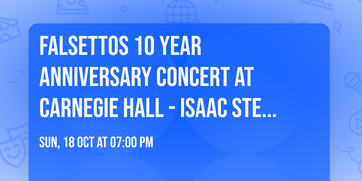 Falsettos 10 Year Anniversary Concert at Carnegie Hall - Isaac Stern Auditorium