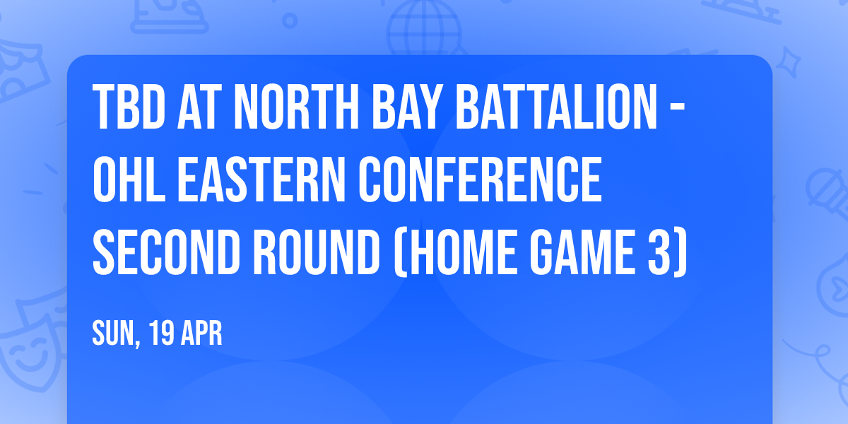 TBD at North Bay Battalion - OHL Eastern Conference Second Round (Home Game 3)