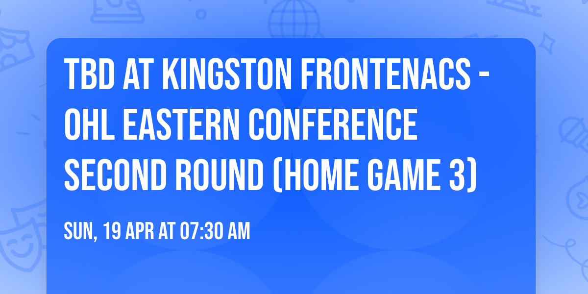 TBD at Kingston Frontenacs - OHL Eastern Conference Second Round (Home Game 3)
