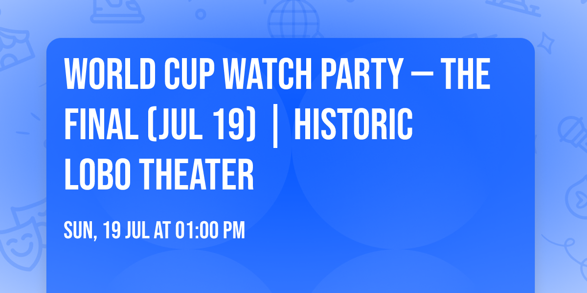 World Cup Watch Party \u2014 The Final (Jul 19) | Historic Lobo Theater