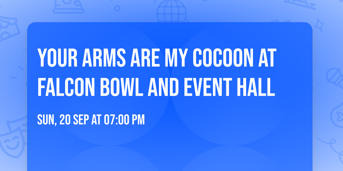 Your Arms Are My Cocoon at Falcon Bowl and Event Hall