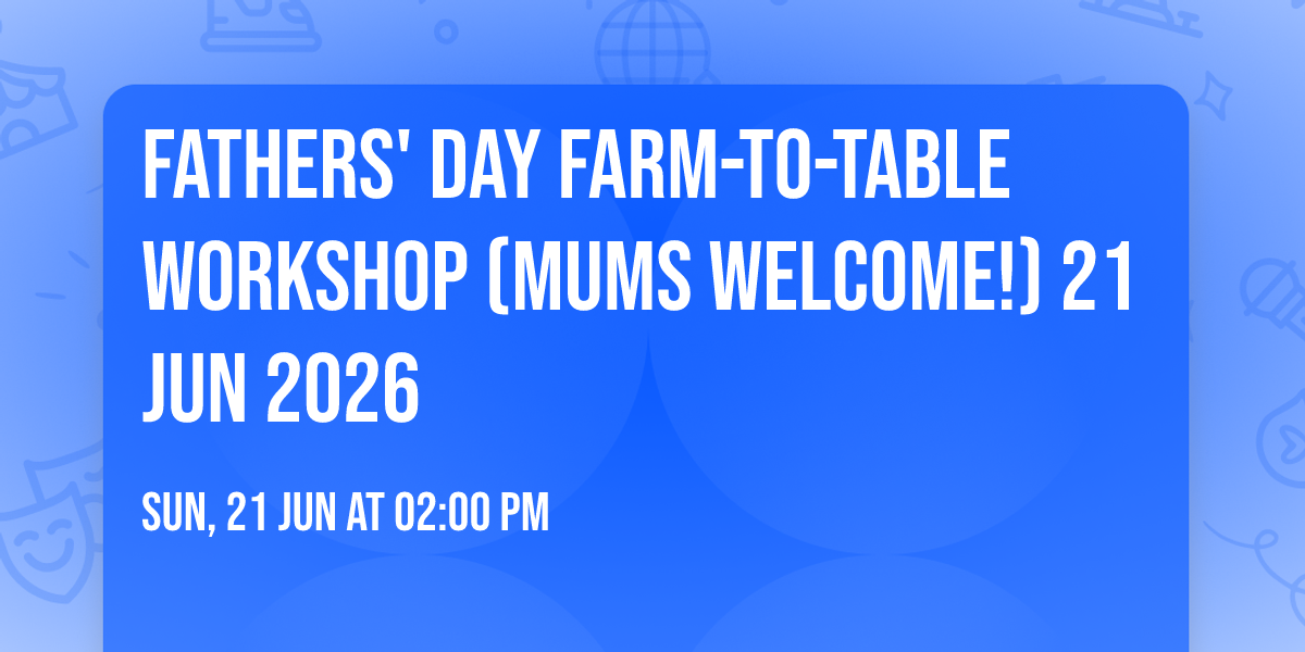 Fathers' Day Farm-to-Table workshop (mums welcome!) 21 Jun 2026