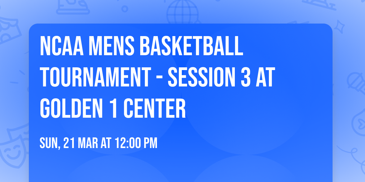 NCAA Mens Basketball Tournament - Session 3 at Golden 1 Center