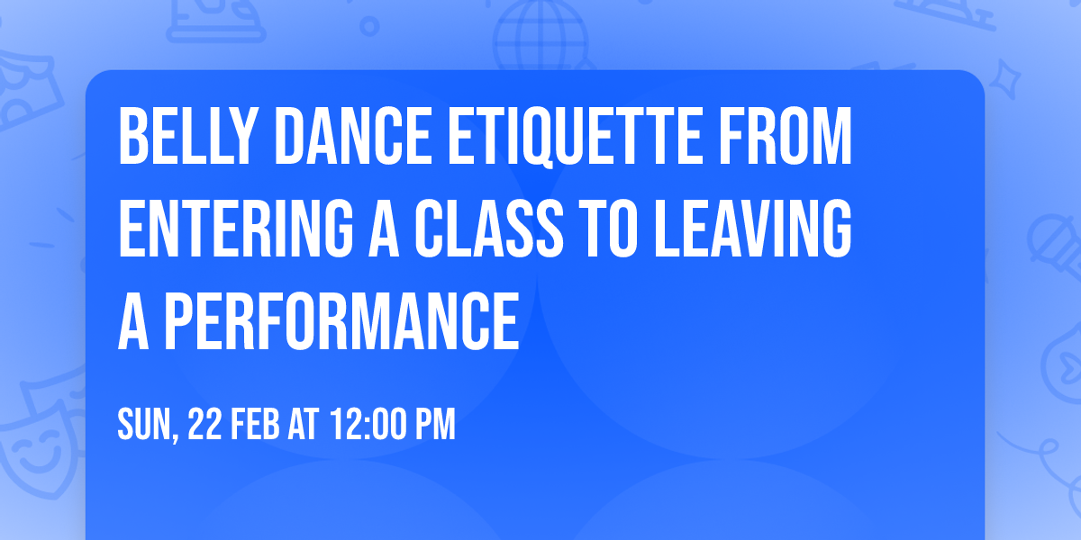 Belly dance ETIQUETTE from entering a class to leaving a performance