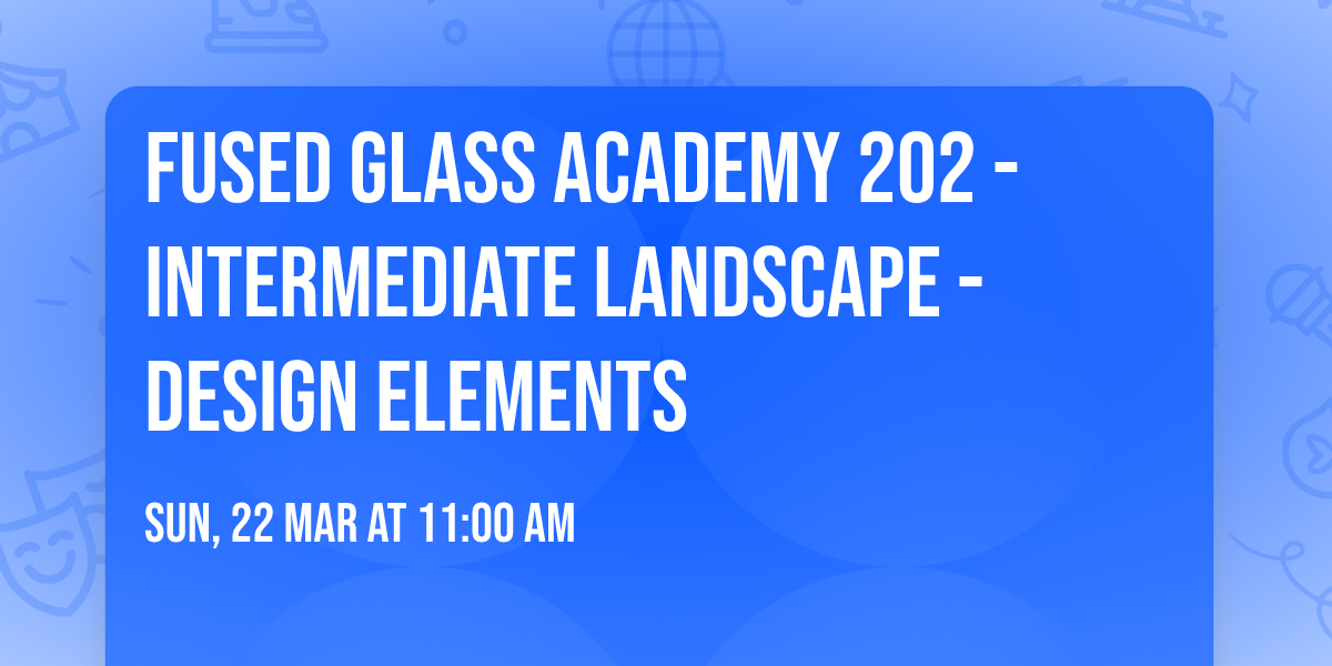Fused Glass Academy 202 - Intermediate Landscape - Design Elements