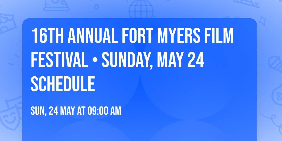 16th Annual Fort Myers Film Festival \u2022 Sunday, May 24 Schedule