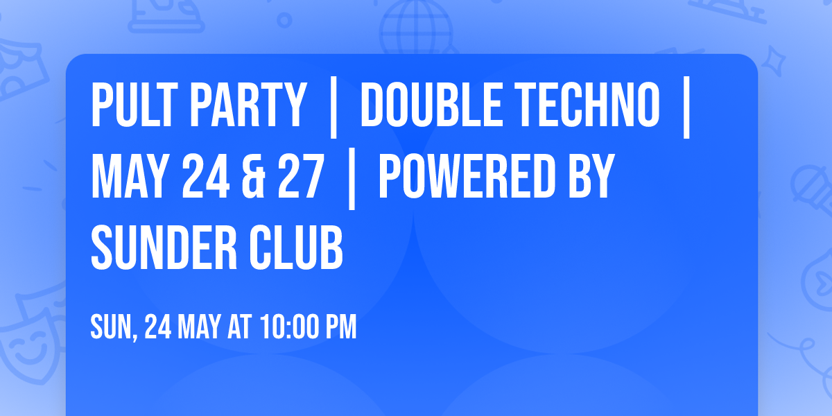 PULT PARTY | DOUBLE TECHNO | MAY 24 & 27 | POWERED BY SUNDER CLUB