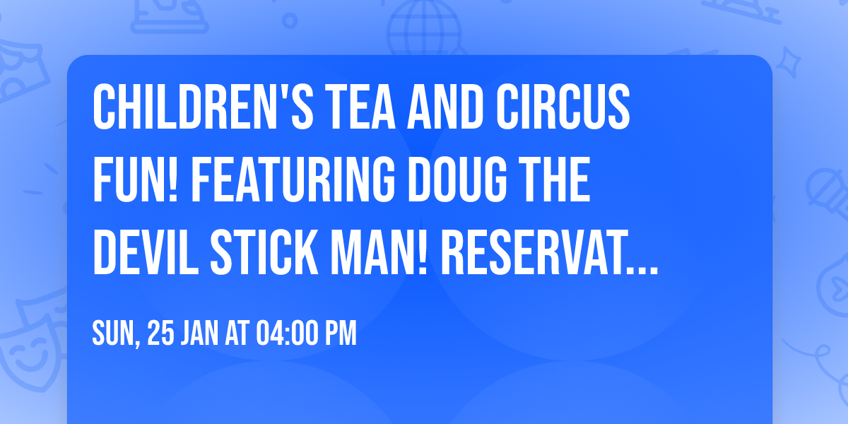 Children's Tea and Circus FUN! Featuring Doug the Devil Stick Man! Reservation Req.