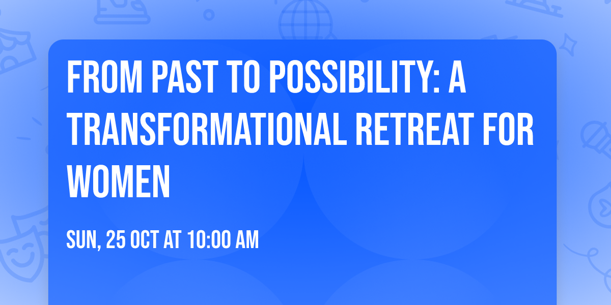 From Past to Possibility: A Transformational Retreat for Women