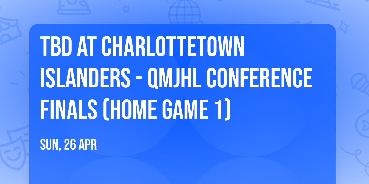 TBD at Charlottetown Islanders - QMJHL Conference Finals (Home Game 1)