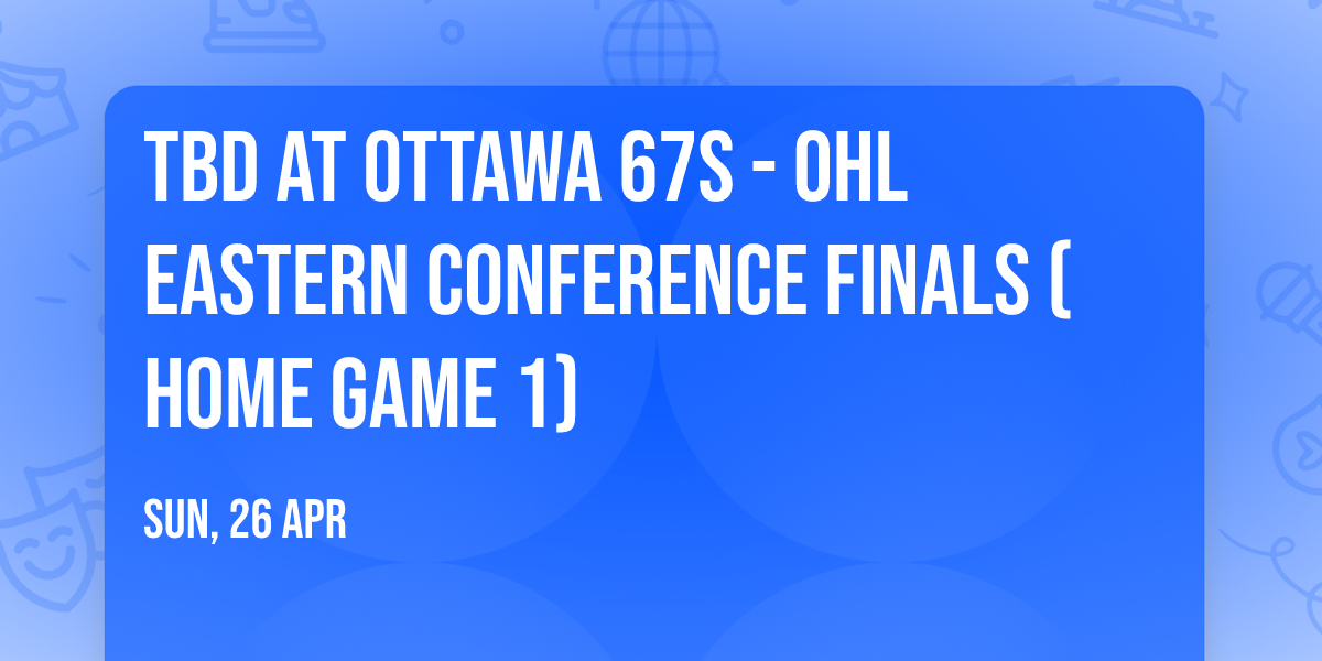 TBD at Ottawa 67s - OHL Eastern Conference Finals (Home Game 1)