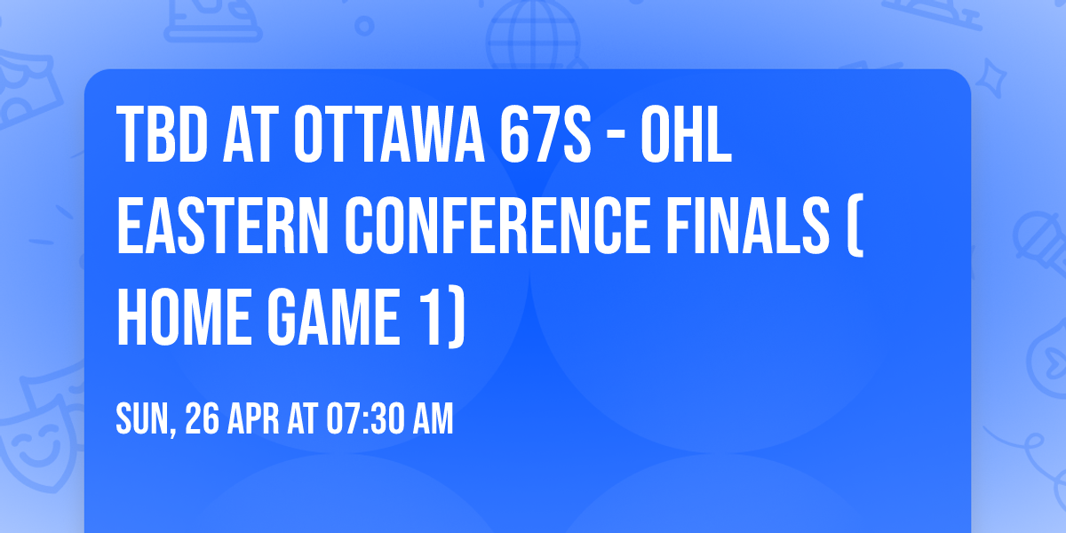 TBD at Ottawa 67s - OHL Eastern Conference Finals (Home Game 1)
