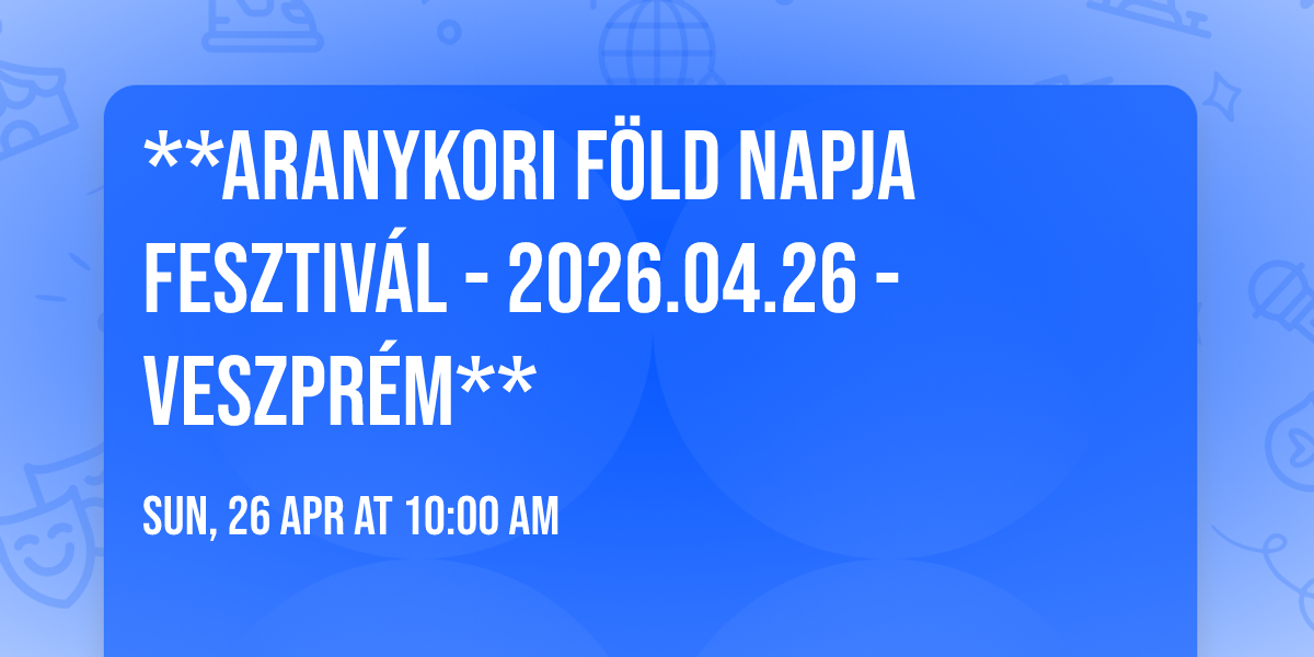 \ud83c\udf0d **ARANYKORI F\u00d6LD NAPJA FESZTIV\u00c1L - 2026.04.26 - Veszpr\u00e9m** \ud83c\udf3f