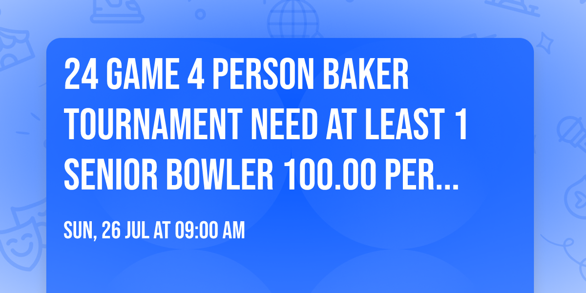 24 game 4 person baker tournament need at least 1 senior bowler 100.00 per bowler 