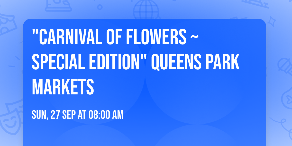 "Carnival of Flowers ~ Special Edition" Queens Park Markets