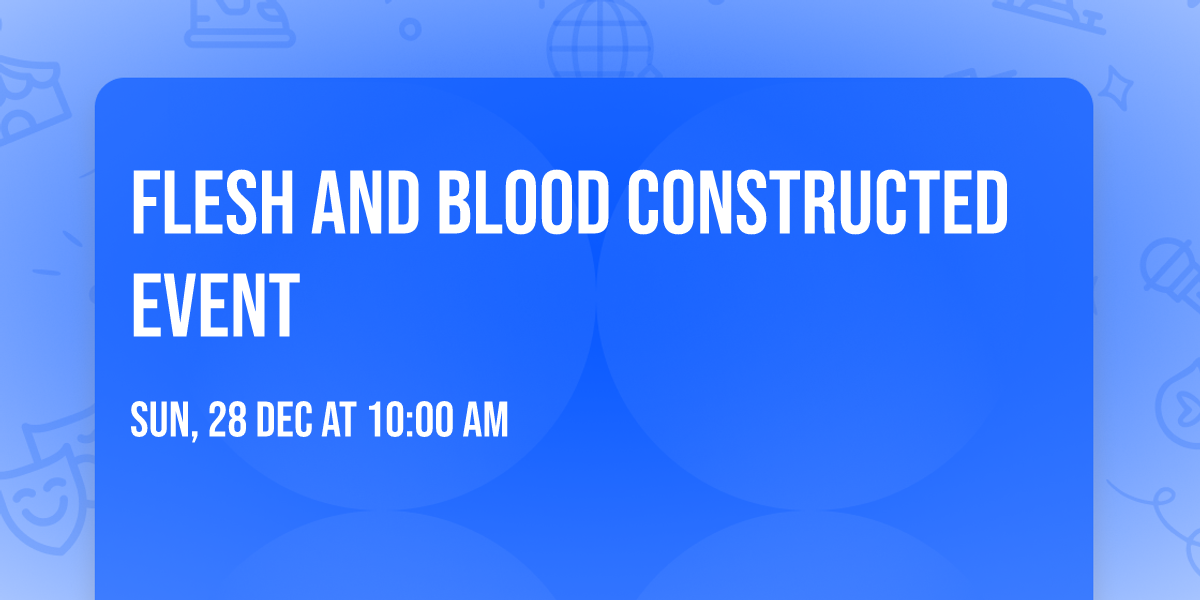 Flesh and Blood Constructed Event