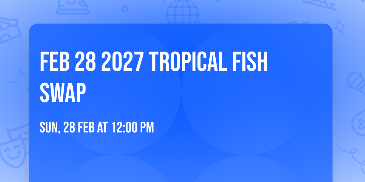 Feb 28 2027 Tropical Fish Swap