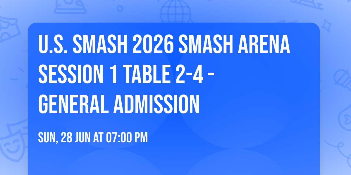 U.S. Smash 2026 Smash Arena Session 1 Table 2-4 - GENERAL ADMISSION