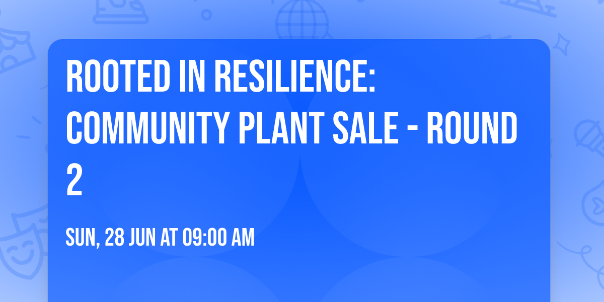 Rooted in Resilience: Community Plant Sale - Round 2 