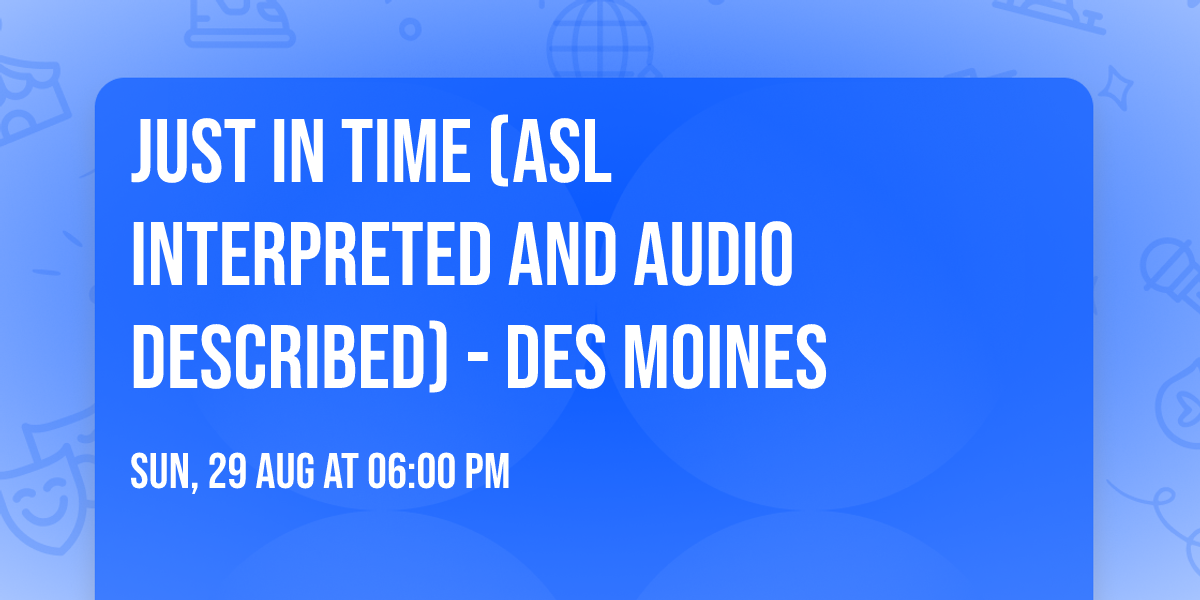 Just in Time (ASL Interpreted and Audio Described) - Des Moines