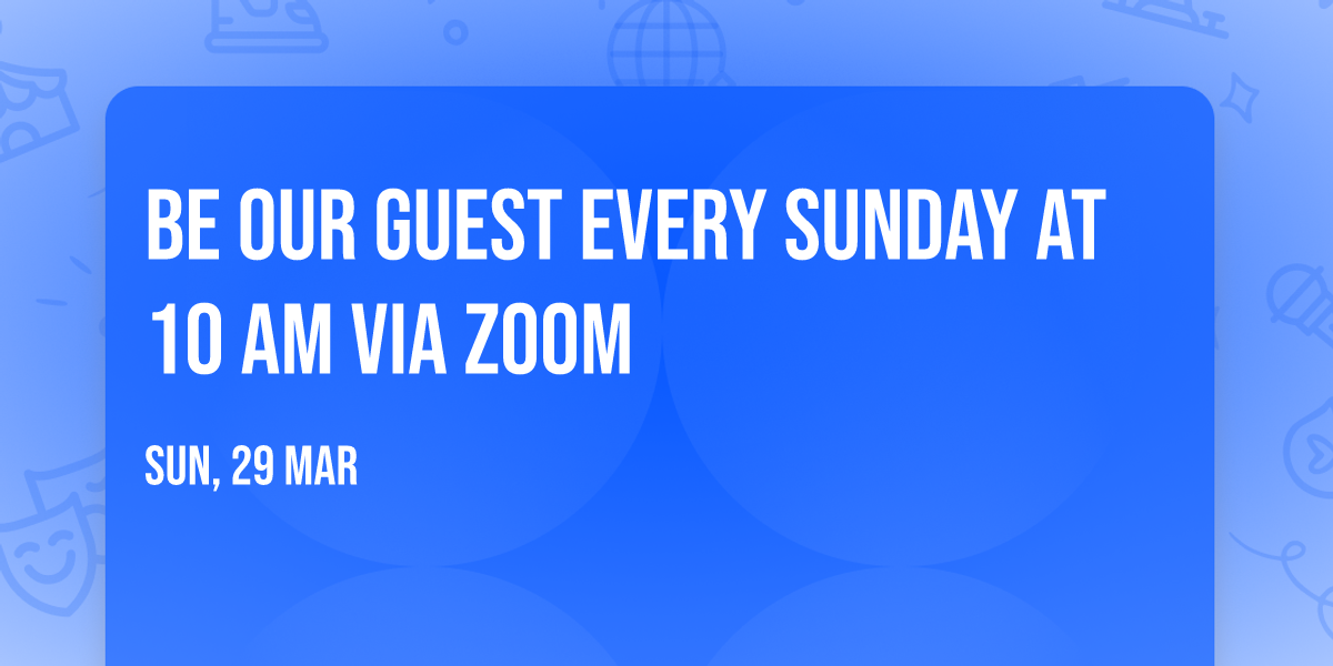 Be our guest every Sunday at 10 am via Zoom 