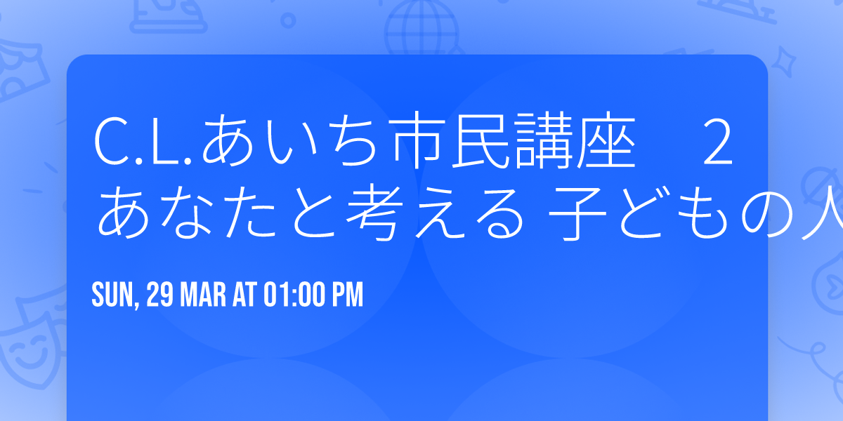 C.L.\u3042\u3044\u3061\u5e02\u6c11\u8b1b\u5ea7\u30002 \u3000\u300c\u3044\u3061\u3069\u306f\u5b50\u3069\u3082\u3060\u3063\u305f\u3042\u306a\u305f\u3068\u8003\u3048\u308b \u5b50\u3069\u3082\u306e\u4eba\u6a29\u300d \u3000\uff5e\u5fc3\u3068\u611f\u6027\u3092\u50cd\u304b\u305b\u3066\uff5e 