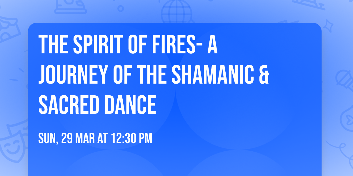 The Spirit of Fires- A journey of the shamanic & Sacred Dance