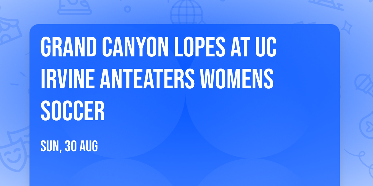 Grand Canyon Lopes at UC Irvine Anteaters Womens Soccer