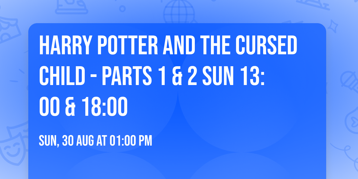 Harry Potter and the Cursed Child - Parts 1 & 2 Sun 13:00 & 18:00