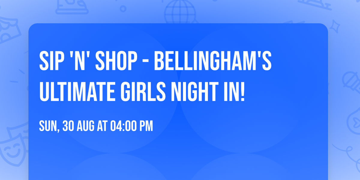 Sip 'N' Shop - Bellingham's Ultimate Girls Night In!