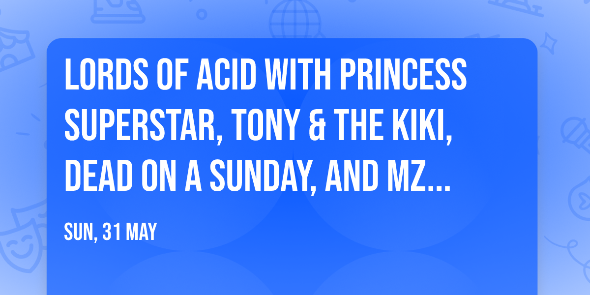 Lords Of Acid with Princess Superstar, Tony & The Kiki, Dead On A Sunday, and Mz Neon
