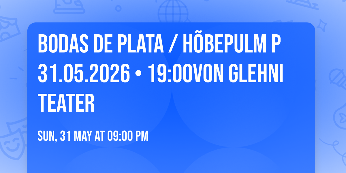 Bodas de Plata \/ H\u00f5bepulm P 31.05.2026 \u2022 19:00Von Glehni teater 