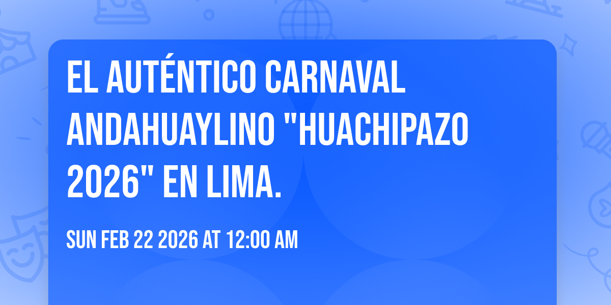 El Auténtico Carnaval Andahuaylino "HUACHIPAZO 2026" en lima.