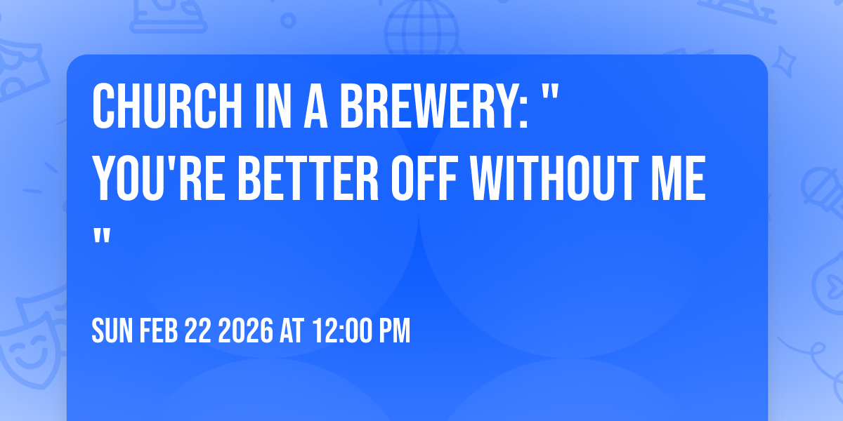 Church in a Brewery:  "You're better off without me"