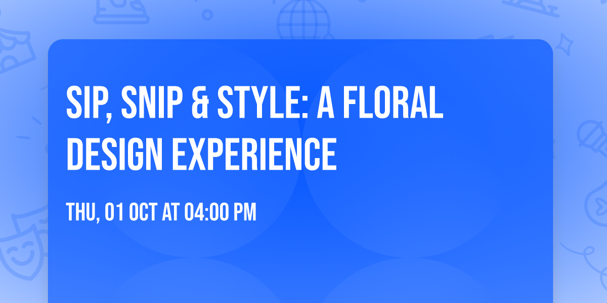 Sip, Snip & Style: A Floral Design Experience