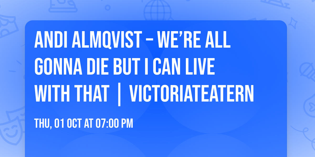 Andi Almqvist \u2013 We\u2019re All Gonna Die But I Can Live With That | Victoriateatern