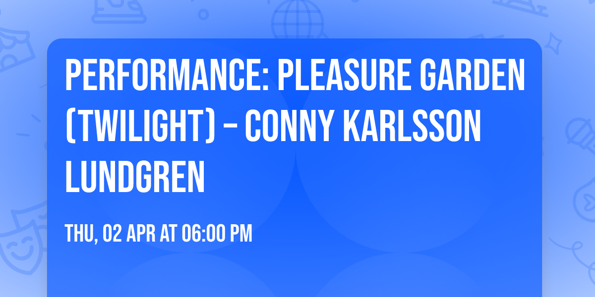 Performance: Pleasure Garden (Twilight) \u2013 Conny Karlsson Lundgren