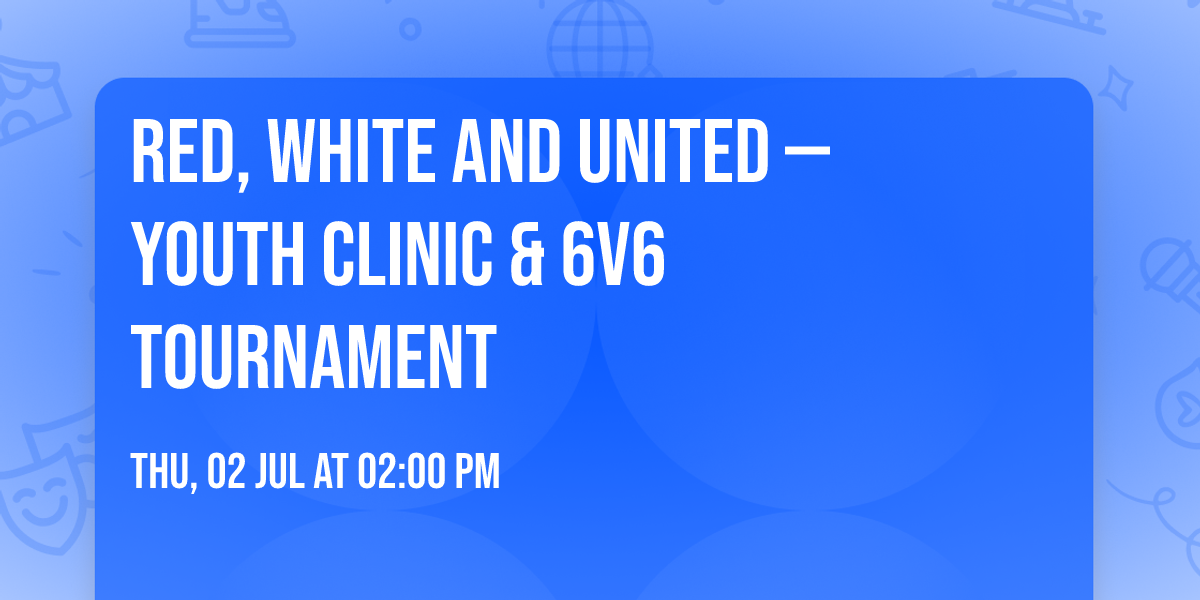 Red, White and United \u2014 Youth Clinic & 6v6 Tournament 